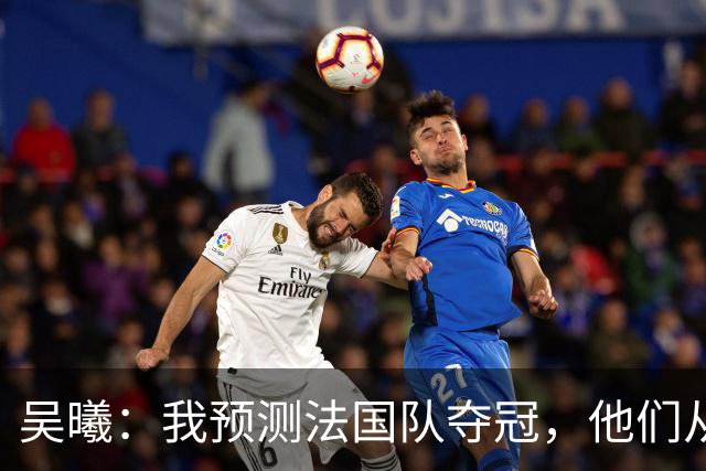 吴曦：我预测法国队夺冠，他们从个人能力到人员配置都非常强