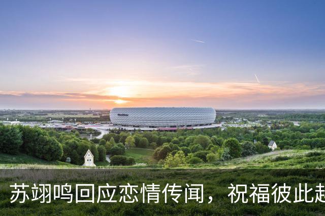 苏翊鸣回应恋情传闻，祝福彼此越来越好，4个月前官宣和朱易恋情